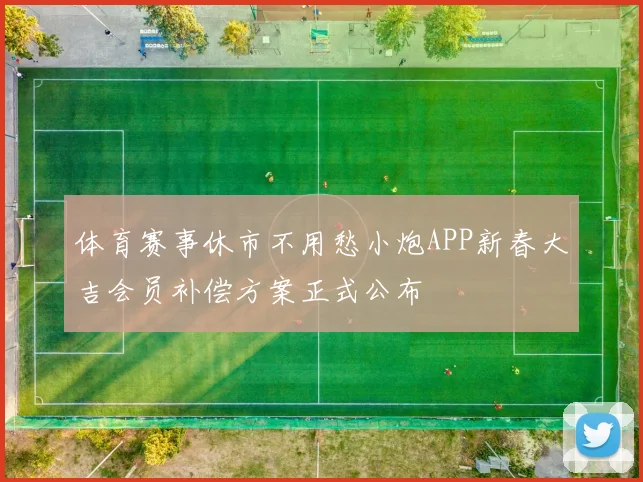 体育赛事休市不用愁小炮APP新春大吉会员补偿方案正式公布