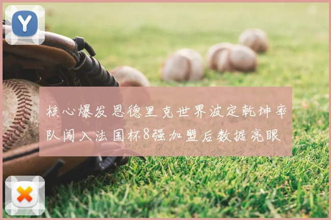 核心爆发恩德里克世界波定乾坤率队闯入法国杯8强加盟后数据亮眼