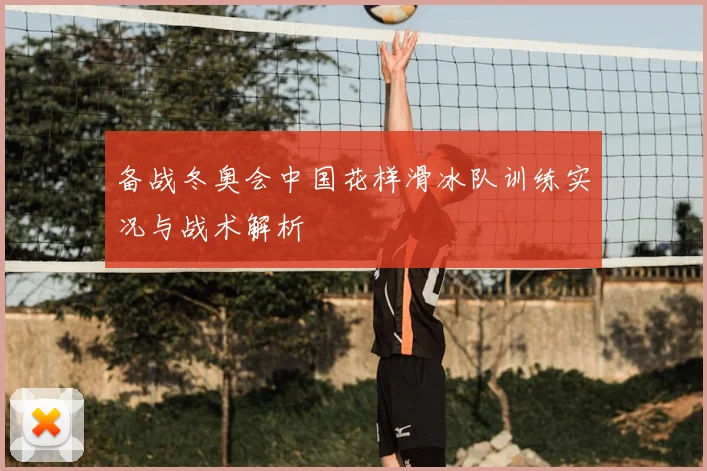 备战冬奥会中国花样滑冰队训练实况与战术解析