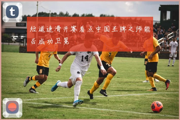 短道速滑开赛看点中国王牌之师能否成功卫冕