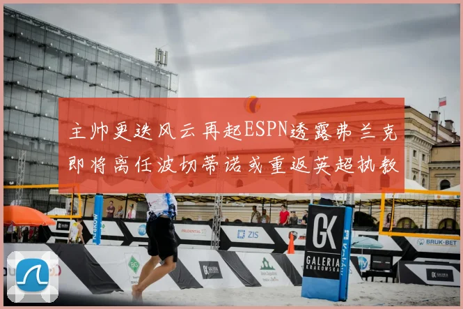 主帅更迭风云再起ESPN透露弗兰克即将离任波切蒂诺或重返英超执教