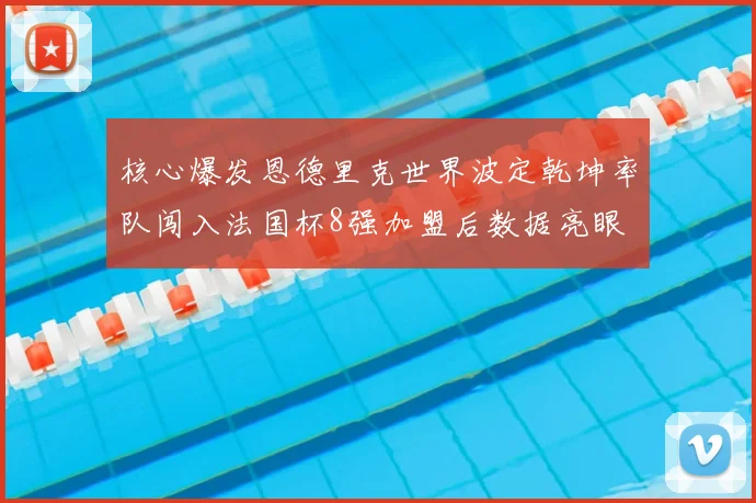 核心爆发恩德里克世界波定乾坤率队闯入法国杯8强加盟后数据亮眼