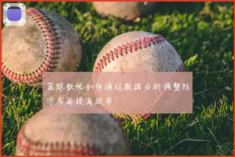 篮球教练如何通过数据分析调整防守布局提高效率