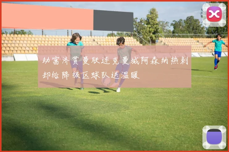 劫富济贫曼联连克曼城阿森纳热刺却给降级区球队送温暖