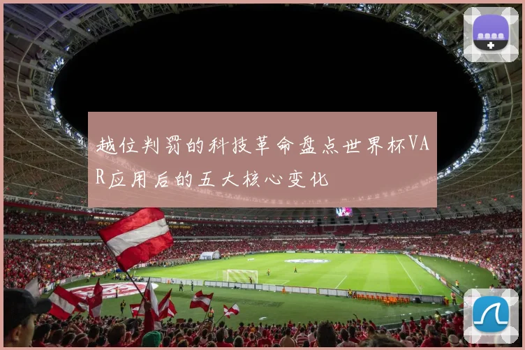 越位判罚的科技革命盘点世界杯VAR应用后的五大核心变化