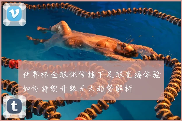 世界杯全球化传播下足球直播体验如何持续升级五大趋势解析